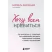 Хочу всем нравиться. Как исцелиться от стремления быть идеальной и выстроить гармоничные отношения с собой и окружающими