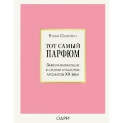 Тот самый парфюм. Завораживающие истории культовых ароматов ХХ века