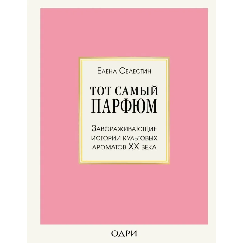 Тот самый парфюм. Завораживающие истории культовых ароматов ХХ века