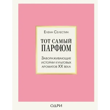 Тот самый парфюм. Завораживающие истории культовых ароматов ХХ века
