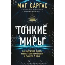 Тонкие миры. Как научиться видеть новые грани реальности и работать с ними