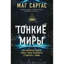 Тонкие миры. Как научиться видеть новые грани реальности и работать с ними