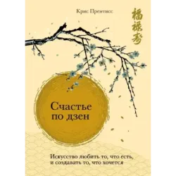 Счастье по дзен. Искусство любить то, что есть, и создавать то, что хочется