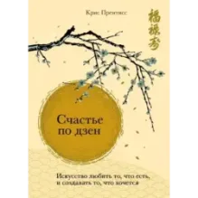Счастье по дзен. Искусство любить то, что есть, и создавать то, что хочется