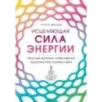 Исцеляющая сила энергии. Простые практики, чтобы вернуть здоровье телу, разуму и Духу