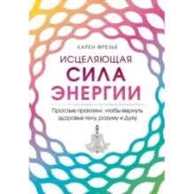 Исцеляющая сила энергии. Простые практики, чтобы вернуть здоровье телу, разуму и Духу