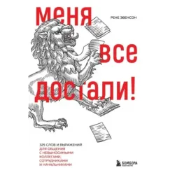 Меня все достали! 325 слов и выражений для общения с невыносимыми коллегами, сотрудниками и начальниками