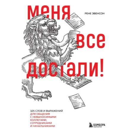 Меня все достали! 325 слов и выражений для общения с невыносимыми коллегами, сотрудниками и начальниками