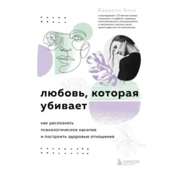 Любовь, которая убивает. Как распознать психологическое насилие и построить здоровые отношения