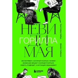 Невидимая горилла. Эксперимент, который раскрыл, почему внимание мешает сосредоточиться, память подводит, а интуиция обманы