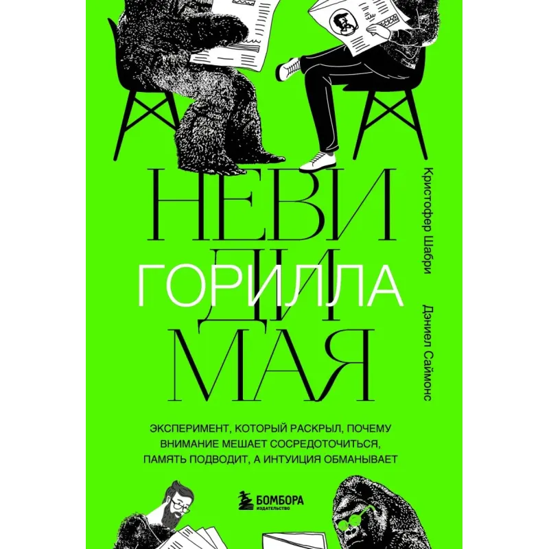 Невидимая горилла. Эксперимент, который раскрыл, почему внимание мешает сосредоточиться, память подводит, а интуиция обманы