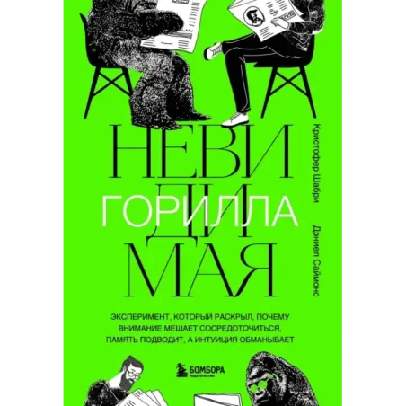 Невидимая горилла. Эксперимент, который раскрыл, почему внимание мешает сосредоточиться, память подводит, а интуиция обманы