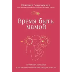 Время быть мамой. Авторская методика естественного повышения фертильности