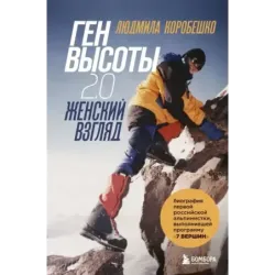 Ген высоты 2.0. Женский взгляд. Биография первой российской альпинистки, выполнившей программу 7 Вершин