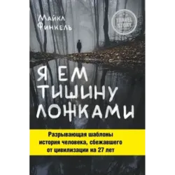 Я ем тишину ложками. Разрывающая шаблоны история человека, сбежавшего от цивилизации на 27 лет