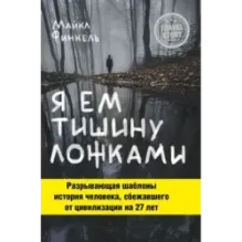 Я ем тишину ложками. Разрывающая шаблоны история человека, сбежавшего от цивилизации на 27 лет