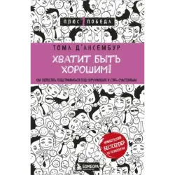 Хватит быть хорошим! Как перестать подстраиваться под других и стать счастливым
