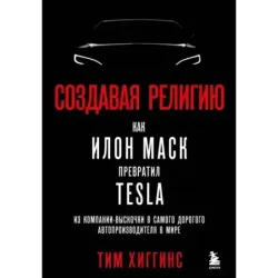 Создавая религию. Как Илон Маск превратил Tesla из компании-выскочки в самого дорогого автопроизводителя в мире
