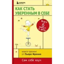 Как стать уверенным в себе. Всего 6 минут в день. Книга-тренинг