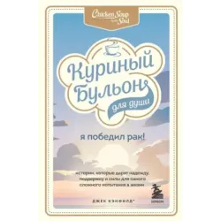 Куриный бульон для души Я победил рак! Истории, которые дарят надежду, поддержку и силы для самого сложного испытания в жиз