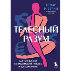 Телесный разум. Как тело влияет на наши мысли, чувства и воспоминания