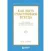 Как быть счастливым всегда. 128 советов, которые избавят вас от стресса и тревоги
