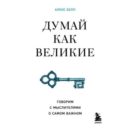 Думай как великие. Говорим с мыслителями о самом важном