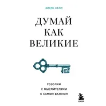 Думай как великие. Говорим с мыслителями о самом важном