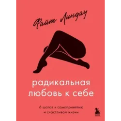 Радикальная любовь к себе. 6 шагов к самопринятию и счастливой жизни