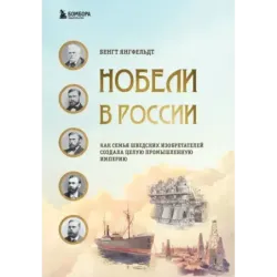 Нобели в России. Как семья шведских изобретателей создала целую промышленную империю