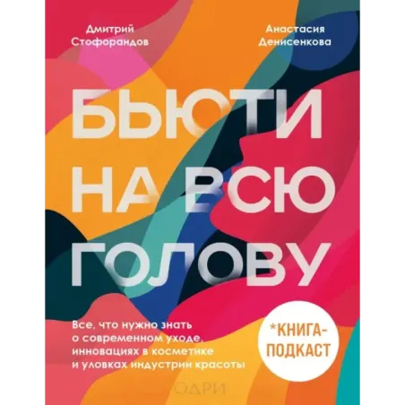 Бьюти на всю голову. Все, что нужно знать о современном уходе, инновациях в косметике и уловках индустрии красоты
