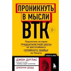 Проникнуть в мысли BTK. Подлинная история тридцатилетней охоты на жесточайшего серийного убийцу из Уичито