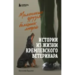 Маленькие друзья больших людей. Истории из жизни кремлевского ветеринара