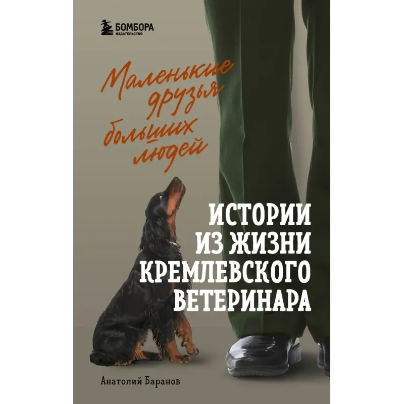 Маленькие друзья больших людей. Истории из жизни кремлевского ветеринара