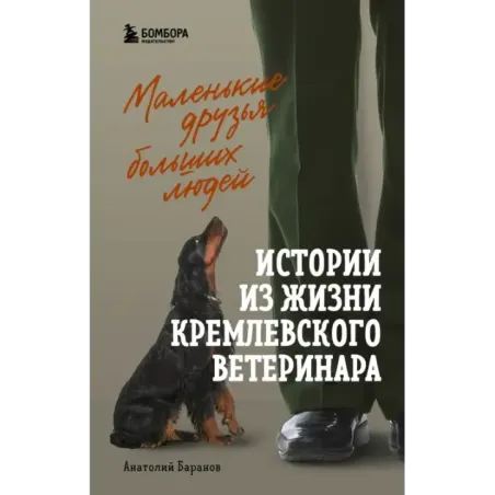 Маленькие друзья больших людей. Истории из жизни кремлевского ветеринара