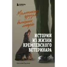 Маленькие друзья больших людей. Истории из жизни кремлевского ветеринара